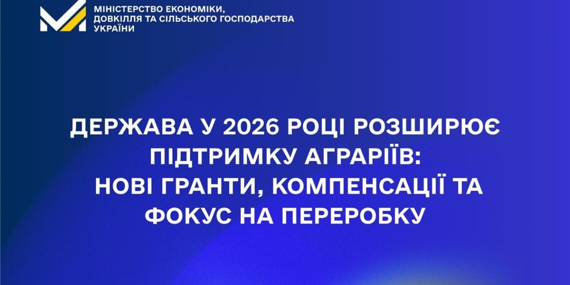 Держава у 2026 році розширює підтримку аграріїв: нові гранти, компенсації та фокус на переробку